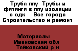 Труба ппу. Трубы и фитинги в ппу изоляции с одк. - Все города Строительство и ремонт » Материалы   . Ивановская обл.,Тейковский р-н